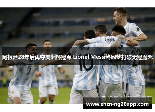 阿根廷28年后再夺美洲杯冠军 Lionel Messi终圆梦打破无冠魔咒