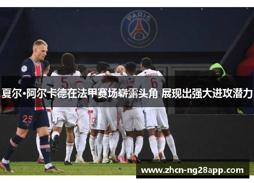 夏尔·阿尔卡德在法甲赛场崭露头角 展现出强大进攻潜力