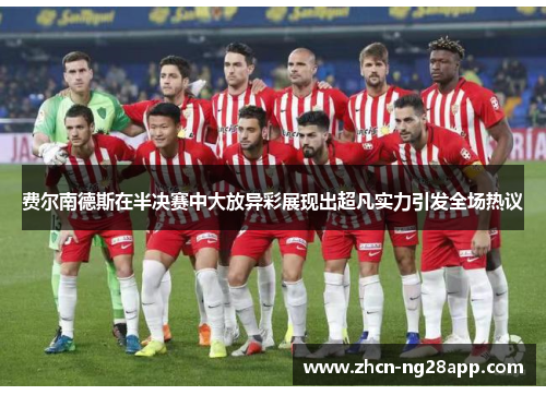 费尔南德斯在半决赛中大放异彩展现出超凡实力引发全场热议