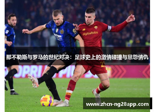 那不勒斯与罗马的世纪对决：足球史上的激情碰撞与恩怨情仇
