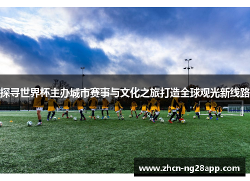 探寻世界杯主办城市赛事与文化之旅打造全球观光新线路
