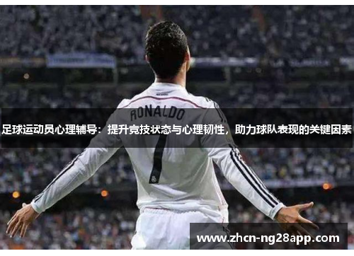 足球运动员心理辅导：提升竞技状态与心理韧性，助力球队表现的关键因素