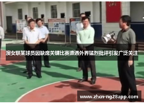 澳女联某球员因缺席关键比赛遭遇外界猛烈批评引发广泛关注 澳女联某球员因缺席关键比赛遭遇外界猛烈批评引发广泛关注