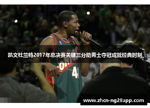 凯文杜兰特2017年总决赛关键三分助勇士夺冠成就经典时刻 凯文杜兰特2017年总决赛关键三分助勇士夺冠成就经典时刻