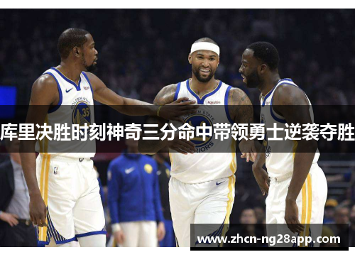 库里决胜时刻神奇三分命中带领勇士逆袭夺胜 库里决胜时刻神奇三分命中带领勇士逆袭夺胜