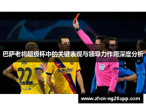 巴萨老将超级杯中的关键表现与领导力作用深度分析 巴萨老将超级杯中的关键表现与领导力作用深度分析