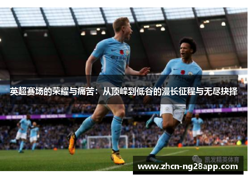 英超赛场的荣耀与痛苦：从顶峰到低谷的漫长征程与无尽抉择