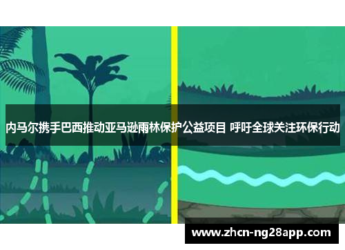 内马尔携手巴西推动亚马逊雨林保护公益项目 呼吁全球关注环保行动