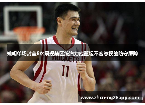 姚明单场封盖8次展现禁区统治力成篮坛不容忽视的防守屏障