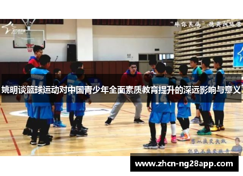姚明谈篮球运动对中国青少年全面素质教育提升的深远影响与意义