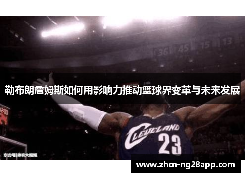 勒布朗詹姆斯如何用影响力推动篮球界变革与未来发展
