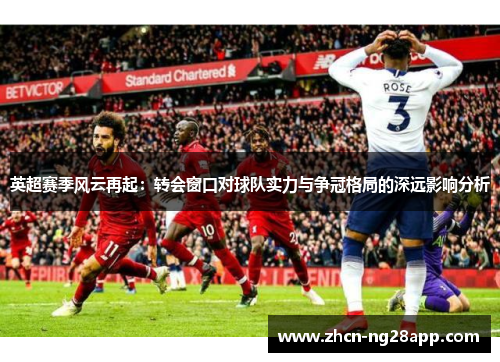 英超赛季风云再起：转会窗口对球队实力与争冠格局的深远影响分析