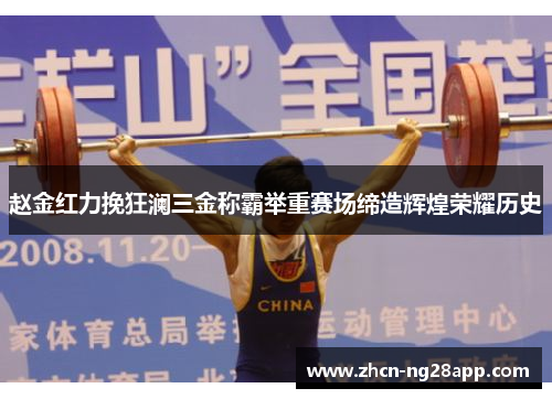 赵金红力挽狂澜三金称霸举重赛场缔造辉煌荣耀历史