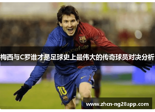 梅西与C罗谁才是足球史上最伟大的传奇球员对决分析