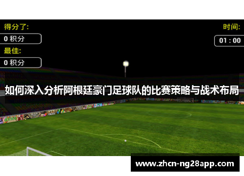 如何深入分析阿根廷豪门足球队的比赛策略与战术布局