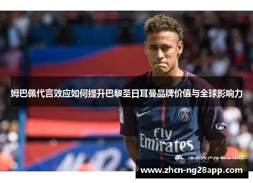 姆巴佩代言效应如何提升巴黎圣日耳曼品牌价值与全球影响力