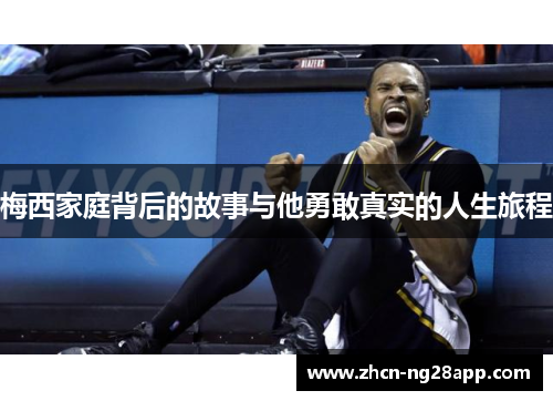 梅西家庭背后的故事与他勇敢真实的人生旅程