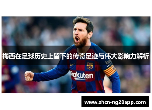 梅西在足球历史上留下的传奇足迹与伟大影响力解析