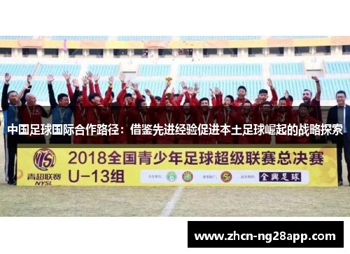 中国足球国际合作路径：借鉴先进经验促进本土足球崛起的战略探索