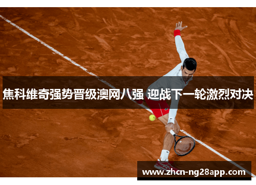 焦科维奇强势晋级澳网八强 迎战下一轮激烈对决