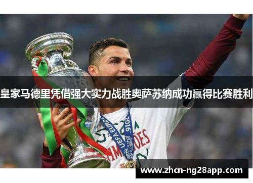 皇家马德里凭借强大实力战胜奥萨苏纳成功赢得比赛胜利