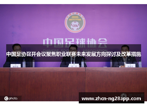 中国足协召开会议聚焦职业联赛未来发展方向探讨及改革措施