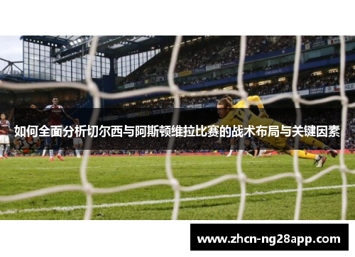 如何全面分析切尔西与阿斯顿维拉比赛的战术布局与关键因素