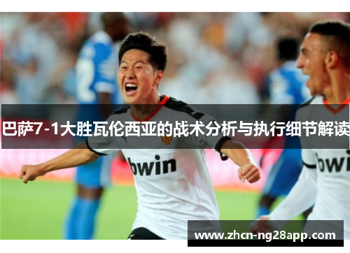 巴萨7-1大胜瓦伦西亚的战术分析与执行细节解读