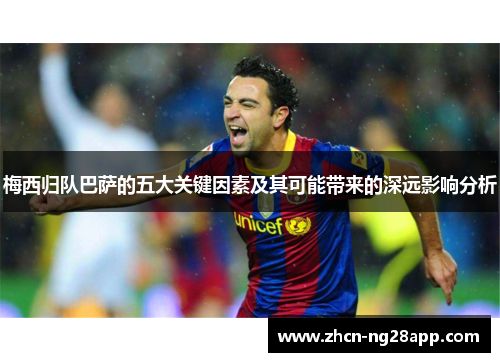 梅西归队巴萨的五大关键因素及其可能带来的深远影响分析