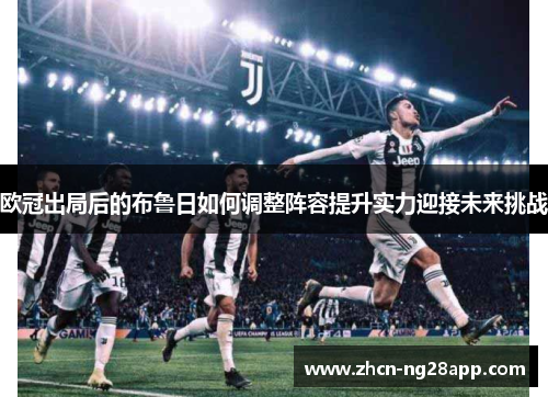 欧冠出局后的布鲁日如何调整阵容提升实力迎接未来挑战