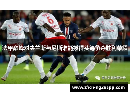 法甲巅峰对决兰斯与尼斯谁能拔得头筹争夺胜利荣耀
