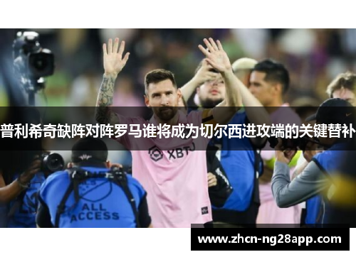 普利希奇缺阵对阵罗马谁将成为切尔西进攻端的关键替补