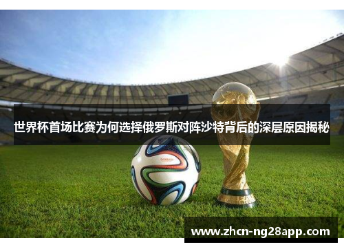 世界杯首场比赛为何选择俄罗斯对阵沙特背后的深层原因揭秘