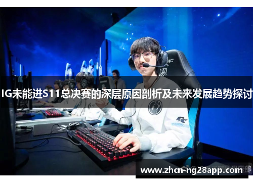 IG未能进S11总决赛的深层原因剖析及未来发展趋势探讨