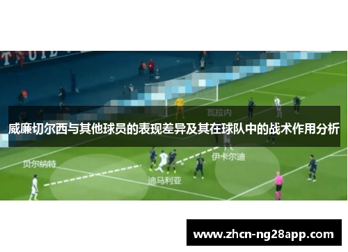 威廉切尔西与其他球员的表现差异及其在球队中的战术作用分析