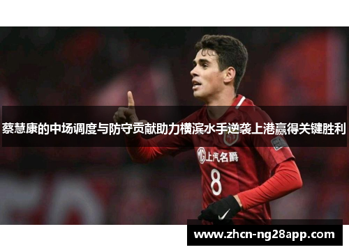 蔡慧康的中场调度与防守贡献助力横滨水手逆袭上港赢得关键胜利 蔡慧康的中场调度与防守贡献助力横滨水手逆袭上港赢得关键胜利