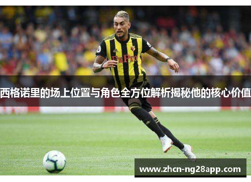 西格诺里的场上位置与角色全方位解析揭秘他的核心价值 西格诺里的场上位置与角色全方位解析揭秘他的核心价值