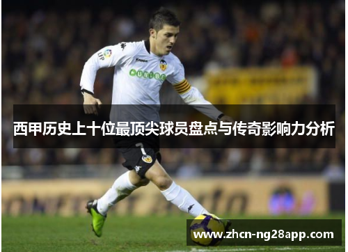 西甲历史上十位最顶尖球员盘点与传奇影响力分析 西甲历史上十位最顶尖球员盘点与传奇影响力分析
