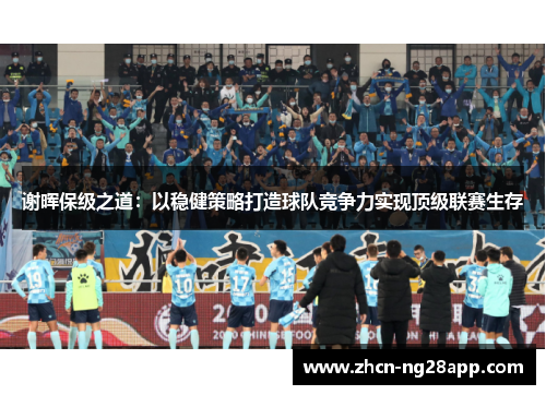 谢晖保级之道:以稳健策略打造球队竞争力实现顶级联赛生存