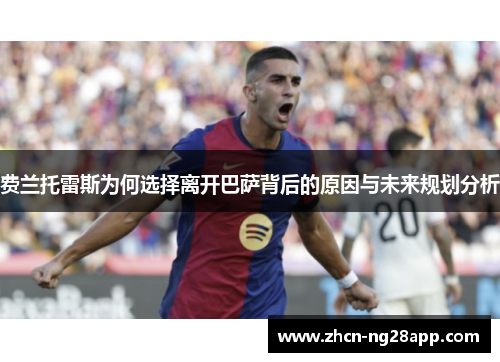 费兰托雷斯为何选择离开巴萨背后的原因与未来规划分析