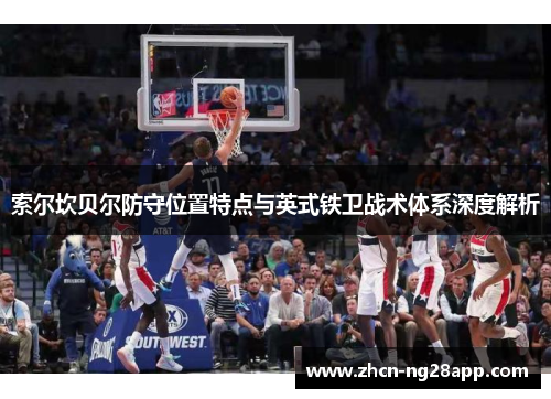 索尔坎贝尔防守位置特点与英式铁卫战术体系深度解析