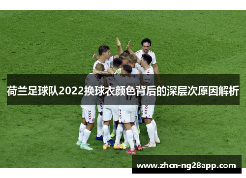 荷兰足球队2022换球衣颜色背后的深层次原因解析